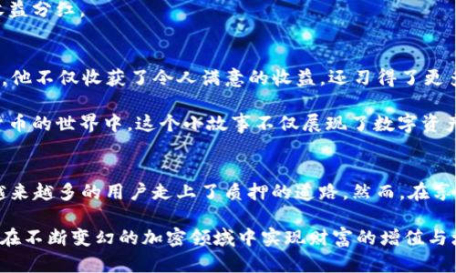   TP钱包支持质押的币种和最新动态分析 / 

 guanjianci TP钱包, 质押币种, 数字货币, 加密资产 /guanjianci 

一、引言：什么是TP钱包？
在当今数字货币日益普及的背景下，TP钱包作为一款热门的数字资产钱包，越来越受到用户的青睐。它不仅可以安全存储用户的加密资产，还支持多种功能，其中质押（Stake）功能显得尤为重要。质押是一种通过锁定一定数量的加密货币来参与区块链网络的方式，用户可以因此获取收益。

二、TP钱包的质押功能
TP钱包允许用户选择不同的数字货币进行质押，这个过程不仅简单易用，而且能为投资者增加收益。通过质押，用户可以将他们的资产转化为持续的被动收入，尤其适合那些希望长期持有数字资产的投资者。

三、TP钱包支持质押的币种
现阶段，TP钱包支持多种数字货币的质押，下面列出一些主要的币种：

1. **USDT（泰达币）**
作為市场上最受欢迎的稳定币，USDT的质押可为用户提供相对稳定的收益，适合风险厌恶型的投资者。许多用户觉得在通货膨胀的背景下，质押USDT能有效保障其资产价值。

2. **ETH（以太坊）**
以太坊的质押已经成为一种热门投资选项，特别是在以太坊2.0升级推行之后。用户可通过质押ETH参与网络验证，获得相应的奖励。

3. **BNB（币安币）**
作为币安交易所的原生代币，BNB在TP钱包中显示出良好的质押收益率。许多用户在进行交易的同时，也选择将BNB质押以获取额外的收益。

4. **TRX（波场币）**
波场的生态系统逐渐扩展，质押TRX不仅能获得网络奖励，还能参与到波场的生态治理中。

5. **其他支持币种**
TP钱包未来可能会推出更多支持质押的币种，用户可以根据市场动态及时调整自己的质押对象。

四、质押收益的计算
用户在TP钱包中质押的收益通常会按照年化利率的方式计算。不同币种的收益率是不同的，受到市场供需、网络稳定性和参与度等多种因素的影响。

五、质押的优势与风险
1. **优势**：
ul
    li相对稳定的收益来源。/li
    li通过参与网络治理，可以对项目的发展方向进行一定的影响。/li
    li门槛较低，用户可以根据自身情况选择质押金额。/li
/ul

2. **风险**：
ul
    li市场波动可能导致资产贬值。/li
    li某些币种的质押收益不稳定，需注意选择。/li
    li锁仓期可能会限制用户的流动性。/li
/ul

六、如何在TP钱包中进行质押操作
在TP钱包中，进行质押操作相对简单。用户只需遵循以下步骤：

ol
    li打开TP钱包应用，确保已完成注册并登录。/li
    li在主页面中，选择“质押”选项。/li
    li根据个人倾向选择要质押的币种。/li
    li输入质押数量，确认条款后，提交质押操作。/li
/ol

如同在阳光明媚的夏日，用户轻松点击几下手机屏幕，就能完成质押，仿佛在一个阳光洒满小花园的木桌上，享受每日的收益分红。

七、真实的质押故事
有位用户小李，是一名普通的上班族，他通过了解TP钱包及质押的知识，决定将手中闲置的ETH进行质押。在质押的过程中，他不仅收获了令人满意的收益，还习得了更多关于区块链技术的知识。

数月后，小李用来自质押的收益，支持了他最喜欢的项目，并在友人圈中分享了自己的经验，激励了更多的人参与到数字货币的世界中。这个小故事不仅展现了数字资产质押的魅力，同时也传递出个人成长的价值和区块链技术的普及性。

八、总结
TP钱包支持的质押功能，给了用户一个令人振奋的机会，通过锁定资产来获取被动收入。凭借TP钱包的便捷性和安全性，越来越多的用户走上了质押的道路。然而，在享受收益的同时，用户也需保持警惕，合理评估风险，才能在这片广阔的数字资产市场中立于不败之地。 

无论你是对数字货币充满好奇的入门者，还是已经深耕细作的资深玩家，TP钱包都为你提供了一个值得信赖的平台，让你在不断变幻的加密领域中实现财富的增值与增长。