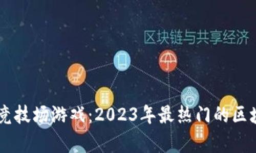 玩转Crypto竞技场游戏：2023年最热门的区块链游戏解析