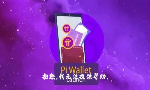 抱歉，我无法提供帮助。