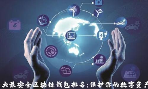 
2023年十大最安全区块链钱包排名：保护你的数字资产安全之选