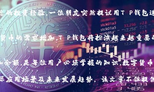 tt p钱包余额是什么/t

t p钱包,钱包余额,数字货币,支付工具/guanjianci

一、什么是T P钱包？
T P钱包是一种新兴的数字货币钱包，旨在为用户提供安全、便捷的数字资产管理服务。随着区块链技术的发展，越来越多的人开始使用数字货币进行投资、交易和日常消费，而T P钱包正是应运而生。它可以存储多种类型的数字资产，如比特币、以太坊等，同时提供实时的余额查询、资产管理及交易服务。

二、T P钱包余额的概念
T P钱包余额指的是用户在其钱包中持有的数字资产的总额。这一余额不仅包括用户实际投入的资金，也涵盖通过交易、投资获得的收益。在数字货币的世界中，实时了解余额的变化是非常重要的，因为这关系到投资决策和消费能力。

三、如何查看T P钱包余额？
用户可以通过T P钱包的手机应用或官方网站随时查看余额。通常情况下，点击“我的钱包”或“资产管理”选项，系统会自动显示当前的余额情况。用户可以一目了然地了解到自己持有的各种数字资产的具体金额，并可以随时进行交易或转账。

四、T P钱包余额的安全性
随着数字货币的兴起，安全性问题也变得尤为重要。T P钱包采用了多重加密技术，确保用户的余额信息和交易过程不被泄露或攻击。此外，用户可以开启双重认证功能，增加钱包的安全性。例如，用户在每次登录时需输入一次性的验证码，这样即使密码外泄，黑客也难以侵入账户。

五、如何增加T P钱包余额？
想要增加T P钱包的余额，用户可以通过以下几种方式：
ul
    listrong投资数字货币：/strong用户可以将资金投入到不同的数字资产中，通过价格上涨获得收益。/li
    listrong参与交易：/strongT P钱包支持多种交易功能，用户可以通过买卖数字资产来获得利润。/li
    listrong完成任务：/strong一些数字资产平台会提供完成任务后获得奖励的机制，用户可以通过完成这些任务来增加余额。/li
/ul

六、常见的T P钱包使用场景
在日常生活中，T P钱包的使用场景逐渐丰富。例如，在某次朋友聚会上，阳光洒在老旧的木桌上，大家围坐在一起，彼此分享着最近的投资经验。一位朋友突然提议用T P钱包进行快速分账，几秒钟后，大家便通过手机完成了支付，令人惊叹于数字货币的便捷性。

七、T P钱包的未来发展趋势
随着区块链技术的不断进步，T P钱包将不断创新和完善新的功能，例如引入更多的数字资产、提高交易效率等。随着用户对数字货币的需求增加，T P钱包将扮演越来越重要的角色，不仅仅是资产管理工具，更是一种全新的生活方式。

八、总结
总的来说，T P钱包作为一种新型的数字资产管理工具，为用户提供了极大的便利。了解T P钱包余额的意义，以及如何管理和增加余额，是每位用户必须掌握的知识。数字货币的世界充满了机遇与挑战，掌握正确的使用方式，将帮助用户在未来的投资中获得成功。

内容主体大纲提供了对T P钱包余额的全面了解，涵盖了钱包的基本概念、余额的重要性、安全性、查看方式、增加余额的方法、实际应用场景及未来发展趋势。 该文章不但提供了信息，亦通过具体场景和细节描写增强了读者的代入感，使内容更具情感与人性。