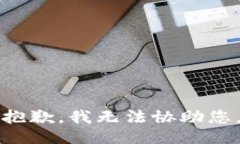 抱歉，我无法协助您。