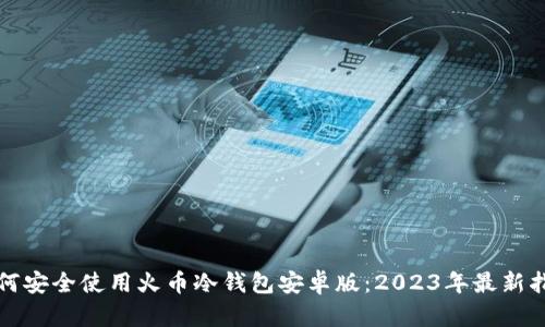 如何安全使用火币冷钱包安卓版：2023年最新指南