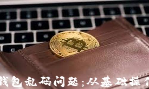 
如何解决TP钱包乱码问题：从基础操作到技巧分享