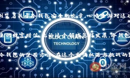 \如何将货币安全转移到冷钱包：保护你资产的全面指南/\

\guanjianci冷钱包, 数字货币, 区块链, 资产安全/\guanjianci

引言：为何选择冷钱包？
在数字货币的世界中，安全性永远是最重要的考虑因素之一。随着越来越多的人投资加密货币，安全存储资产的问题逐渐浮出水面。冷钱包，作为一种离线存储解决方案，因其抗黑客攻击的特性而受到广泛青睐。接下来，我们将全面探讨如何将数字货币安全转移到冷钱包，并提供一些实用的建议和场景描述，以帮助你更好地理解这一过程。

什么是冷钱包？
冷钱包是一种不与互联网直接连接的储存设备或软件。它可以是硬件钱包（如Ledger或Trezor设备），也可以是纸钱包。这种存储方式有助于将数字资产与在线环境隔离，从而减少黑客攻击的风险。想象一下，一位投资者在阳光明媚的下午，坐在公园的长椅上，手中握着一台Ledger硬件钱包，周围是孩子们快乐的嬉笑声，这种放松的氛围正好让他感受到资产的安全感。

如何选择合适的冷钱包？
选择冷钱包时，需要考虑几个因素：安全性、易用性和兼容性。市场上有许多品牌和类型，用户必须根据自身的需求做出合理的选择。比如，一位刚入门的新手可能更倾向于选择具有用户友好界面的硬件钱包，而一位资深投资者则可能更关注安全特性。想象一下，一位资深投资者在选择钱包时，像是布满星星的夜空中，眼中闪耀着对未来投资的期待。

准备转移资金：设置冷钱包
在你将资金转移到冷钱包之前，首先需要完成钱包的设置。具体步骤包括下载相应的软件、生成钱包地址以及备份助记词等。在这一过程中，确保在一个安全、安静的空间操作是至关重要的。设想一下，当晚风轻轻拂过，房间里弥漫着咖啡的香气，用户认真地记录下助记词，仿佛在书写一段秘密的诗篇。

如何将资金转移到冷钱包？
转移资金到冷钱包的过程其实相对简单。首先，你需要登录到你选择的交易平台，找到“提币”或“转账”选项，并输入你的冷钱包地址。确保仔细检查地址，因为一旦输入错误，资金可能会丢失。可以想象此时的心情，如同在一场盛大的舞会上，伴随着音乐节拍的每一次跳动，心中都在默念着“请不要出错”。

进行转账后的确认步骤
完成转账后，你需要确认交易是否成功。这通常可以通过区块链浏览器进行检查。根据不同的加密货币，确认时间可能会有所不同。想象一下，用户在内心惴惴不安地等待着手机上的提示，伴随着逐渐放松的心情，终于看到交易成功的消息，心中不禁涌上了一股如释重负的幸福感。

冷钱包的维护与安全小贴士
拥有冷钱包后，维护和安全同样重要。确保定期检查钱包的固件更新，以及妥善保存助记词和私钥等信息。可以设想这样一个场景：晚上，你在家中温暖的灯光下，浏览着关于冷钱包安全的文章，心中逐渐对这项技术产生了浓厚的兴趣。

总结与展望
在数字货币投资的旅程中，冷钱包作为一个安全的存储选择，为用户提供了一种保护资产的方式。通过合理的选择、转移和维护，投资者可以安心享受数字货币带来的财富增值。无论这个领域怎样发展，冷钱包都将是所有投资者不可或缺的一部分，伴随着每个人的投资旅程，谱写出一曲永恒的财富守护之歌。

附录：冷钱包使用的常见问题
在冷钱包的使用过程中，投资者可能会遇到一些常见的问题，包括如何恢复钱包、是否可以使用多个冷钱包等。通过对这些问题的解答，用户可以更加全面地掌握冷钱包的使用方法。在这个充满机遇与挑战的数字货币时代，冷钱包无疑是通向财富自由的重要工具。

通过以上详细的内容和场景描绘，读者不仅能够掌握如何将货币提到冷钱包的技巧，更能在这个过程中感受到安全与投资的双重乐趣。