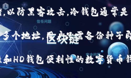 “比太钱包冷HD”中的“比太钱包”可能是指某种数字货币钱包，而“冷HD”则涉及到冷存储（Cold Storage）和分层确定性钱包（Hierarchical Deterministic Wallet, HD Wallet）。

1. **比太钱包**：这是一种用于存储和管理数字货币的工具，允许用户安全地持有比特币、以太坊等加密货币。

2. **冷存储（Cold Storage）**：指的是将数字资产脱离互联网的状态存储，以防黑客攻击。冷钱包通常是不与互联网连接的硬件设备或纸质钱包，具有更高的安全性。

3. **分层确定性钱包（HD Wallet）**：这种钱包通过一个种子（Seed）生成多个地址，用户只需备份种子即可恢复所有生成的地址。HD钱包的地址可以保证一定的隐私性和安全性。

因此，“比太钱包冷HD”可能指的是一种结合了比太钱包功能、冷存储安全性和HD钱包便利性的数字货币钱包，旨在为用户提供高安全性和易用性。