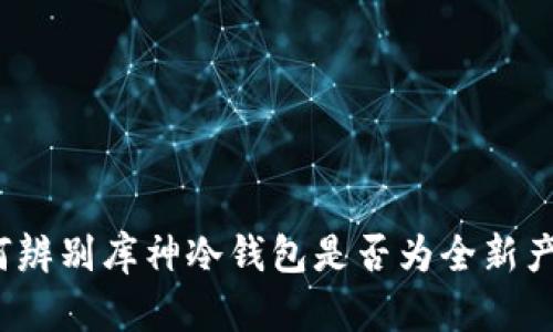 如何辨别库神冷钱包是否为全新产品？