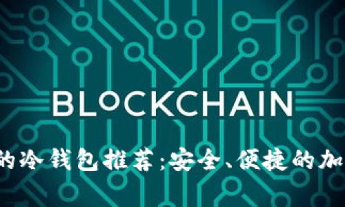 2023年最常用的冷钱包推荐：安全、便捷的加密货币存储方法