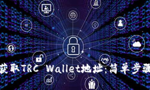 如何创建和获取TRC Wallet地址：简单步骤与实用技巧