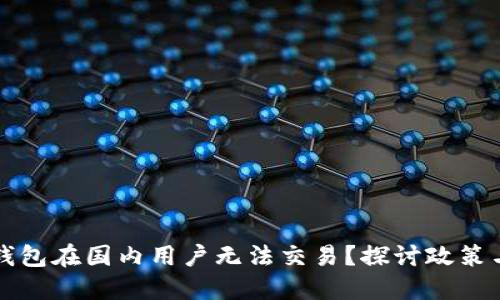 为什么TP钱包在国内用户无法交易？探讨政策与市场现状