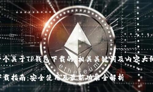 以下是一个关于TP钱包下载的、相关关键词及内容大纲的示例：

TP钱包下载指南：安全使用及最新功能全解析