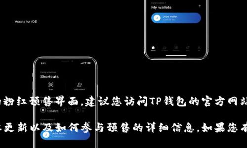 如果您在寻找TP钱包（TP Wallet）或相关数字货币钱包的粉红预售界面，建议您访问TP钱包的官方网站或官方社交媒体渠道，以获取最新的信息和界面展示。

在这些平台上，您通常可以找到有关最新活动的预告、版本更新以及如何参与预售的详细信息。如果您有关于TP钱包的其他具体问题，请分享，我会尽力提供帮助！