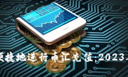 如何安全便捷地进行币汇充值：2023年最新指南