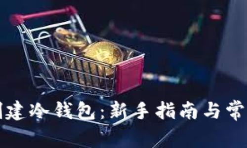 如何创建冷钱包：新手指南与常见误区