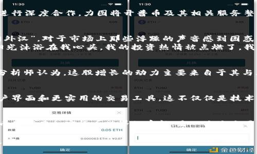 zhuti加密货币开普币（CPS）最新动态与市场分析/zhuti
开普币, 加密货币, 市场分析, 新闻动态/guanjianci

一、开普币（CPS）的概述
开普币（CPS）是一种基于区块链技术的加密货币，旨在为用户提供安全、快速、低成本的交易方案。开普币的出现引起了投资者和市场分析师的广泛关注，并迅速成为加密货币市场的热点之一。

二、开普币的特点与优势
开普币与其他加密货币相比，具有几个独特的特点与优势。首先，其交易速度较快，能够在几秒钟内完成交易确认。其次，开普币采用了先进的加密技术，保障用户的交易安全。此外，开普币的交易费用相对较低，非常适合小额和频繁交易的用户。

三、最近的市场消息
在近日的新闻中，开普币迎来了新的合作伙伴，这对其市场表现产生了积极影响。据悉，某知名金融科技公司决定与开普币进行深度合作，力图将开普币及其相关服务整合到该公司的支付平台中。这一消息发布后，开普币的价格在短时间内上涨了近15%。

四、用户成长故事：我和开普币的邂逅
阳光透过窗帘洒在我的书桌上，桌面上摆放着几本关于加密货币的书籍，我正陷入思考。几个月前，我也曾是加密货币的“门外汉”，对于市场上那些浮躁的声音感到困惑。然而，机缘巧合，让我接触到了开普币。
那天，我在一场区域性的区块链研讨会上听到了开普币的介绍，演讲者激昂地讲述了开普币的创新之处和未来潜力。正如阳光沐浴在我心头，我的投资热情被点燃了。我开始深入研究这个项目，渐渐认识到开普币不仅仅是一种货币，更是一种希望。我大胆地投入了资金，开始了我的加密旅程。

五、市场行情分析
据数据显示，开普币在过去一周内的表现相当抢眼，交易量增加了30%。这在整体加密市场不景气的情况下尤其引人注目。分析师认为，这股增长的动力主要来自于其与大型支付平台的合作，同时开普币的社区活跃度也显著提高。

六、未来发展展望
展望未来，开普币希望继续扩大其生态系统，提高用户黏性。团队计划在未来几个月内推出新的应用功能，例如更友好的用户界面和更实用的交易工具。这不仅仅是技术的提升，更是开普币希望迎合用户需求的重要一步。

七、总结：开普币的未来在于每一个用户
开普币的故事，不仅仅是数字的变迁和市场的波动，更是每一个用户在这一场新兴变革中所扮演的角色。对于我来说，开普币是我在加密货币世界的启航，是一次次交易背后沉甸甸的信任与勇气。在这个波澜壮阔的市场中，每个人都是参与者，每个人的故事都值得被聆听。

以上是关于开普币（CPS）的一些最新动态与市场分析，希望这些信息能够帮助投资者更好地理解这一加密货币的未来发展方向。