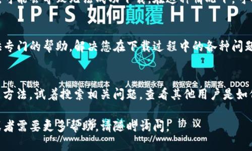 如果您在下载TP钱包时遇到链接问题，可以按以下步骤进行解决：

检查网络连接
确保您的设备连接到稳定的互联网。在下载之前，可以尝试打开其他网站，确认网络连接正常。如果网络信号较弱，建议更换到网络信号更强的地方。

尝试其他下载来源
如果您使用的下载链接无效，可以尝试访问TP钱包的官方网站或相关的App Store，例如Google Play或Apple App Store，搜索“TP钱包”进行下载。在官方网站上，通常会提供最新的版本和最稳定的下载链接。

清除浏览器缓存
有时浏览器的缓存可能会导致下载链接无法正常工作。尝试清除浏览器的缓存和Cookie，然后再次尝试下载链接。

使用不同的浏览器或设备
如果问题仍然存在，可以尝试在不同的浏览器（如Chrome、Firefox、Safari等）或者不同的设备上下载TP钱包。有时候，特定浏览器的设置或扩展会阻止下载。

检查设备兼容性
确保您的设备符合TP钱包的安装要求。如果您的设备系统过旧或者存储空间不足，可能会导致无法成功下载。在这种情况下，可以考虑更新系统或释放一些存储空间。

联系技术支持
如果以上方法都不能解决问题，建议您联系TP钱包的技术支持团队。他们可以提供专门的帮助，解决您在下载过程中的各种问题。

关注社区和论坛
在一些技术社区或论坛中，您可以找到其他用户的经验分享，或许能从中得到解决方法。试着搜索相关问题，查看其他用户是如何解决的。

通过以上步骤，相信您能够成功解决TP钱包下载链接的问题。如果还有其他疑问或者需要更多帮助，请随时询问。