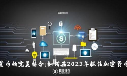 TP钱包与韭菜币的完美结合：如何在2023年抓住加密货币投资的机会