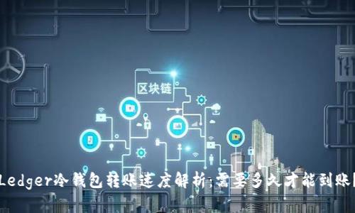 Ledger冷钱包转账速度解析：需要多久才能到账？