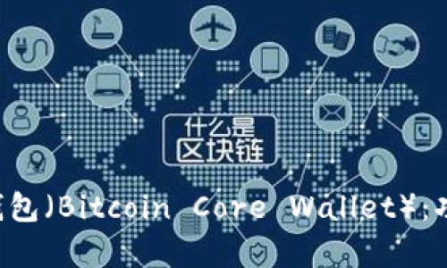 全面解析比特币核心钱包（Bitcoin Core Wallet）：功能、优缺点及使用指南