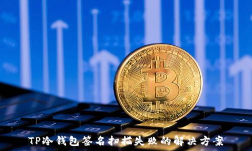   
TP冷钱包签名扫描失败的解决方案