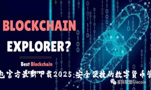 小狐钱包官方最新下载2025：安全便捷的数字货币管理工具
