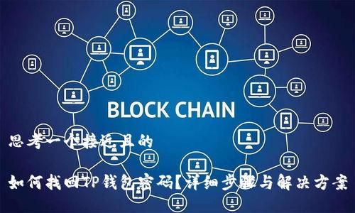 思考一个接近且的 

如何找回TP钱包密码？详细步骤与解决方案