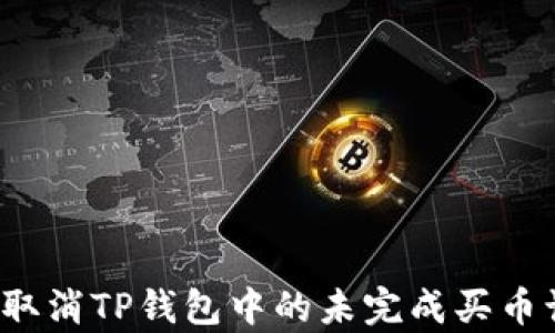 
如何取消TP钱包中的未完成买币订单？