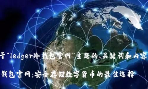 下面是基于“ledger冷钱包官网”主题的、关键词和内容主体大纲:
Ledger冷钱包官网:安全存储数字货币的最佳选择