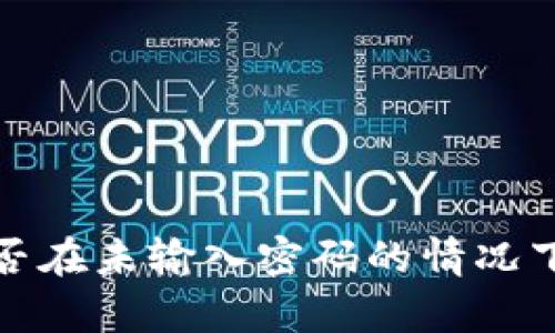 t p钱包能否在未输入密码的情况下进行转账？