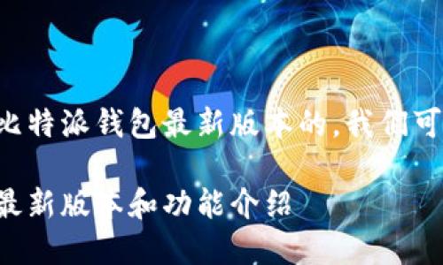 为了满足用户对比特派钱包最新版本的，我们可以设计如下内容：

比特派钱包官网最新版本和功能介绍
