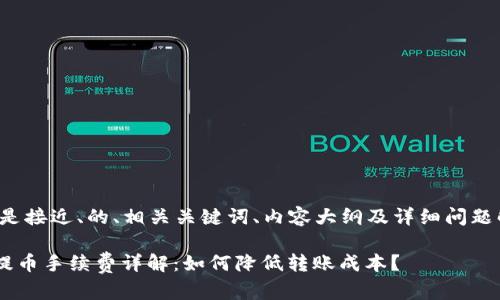 以下是接近、的、相关关键词、内容大纲及详细问题解答。

TRX提币手续费详解：如何降低转账成本？