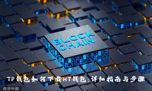 TP钱包如何下载HT钱包：详细指南与步骤