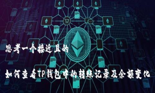 思考一个接近且的

如何查看TP钱包中的转账记录及余额变化