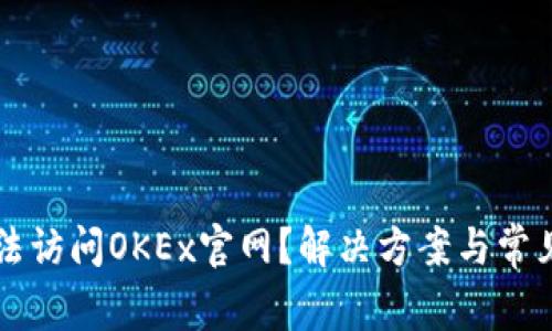 为什么无法访问OKEx官网？解决方案与常见问题解析
