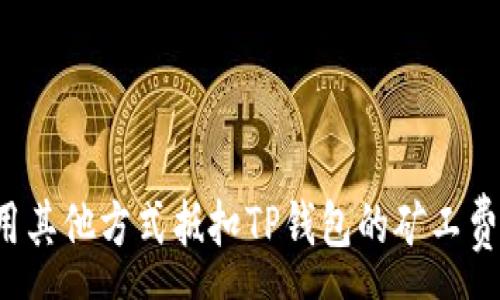 :
怎样用其他方式抵扣TP钱包的矿工费不足？
