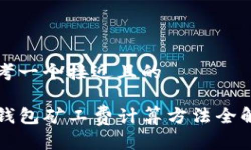 思考一个接近且的

TP钱包矿工费计算方法全解析