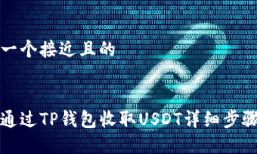 思考一个接近且的


如何通过TP钱包收取USDT详细步骤指南