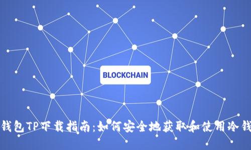 冷钱包TP下载指南：如何安全地获取和使用冷钱包