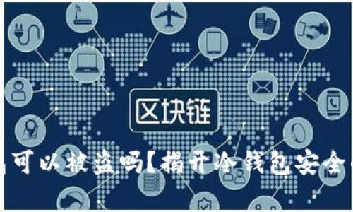 冷钱包可以被盗吗？揭开冷钱包安全的真相