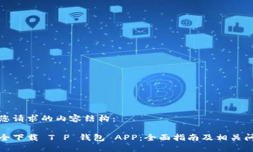 下面是您请求的内容结构：

如何安全下载 T P 钱包 APP：全面指南及相关问题解答
