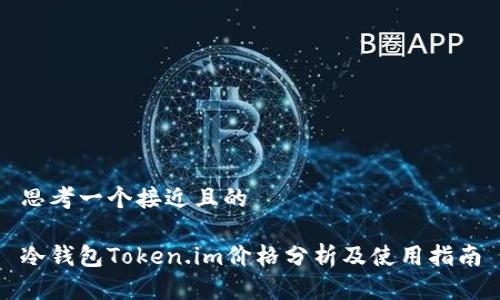 思考一个接近且的

冷钱包Token.im价格分析及使用指南