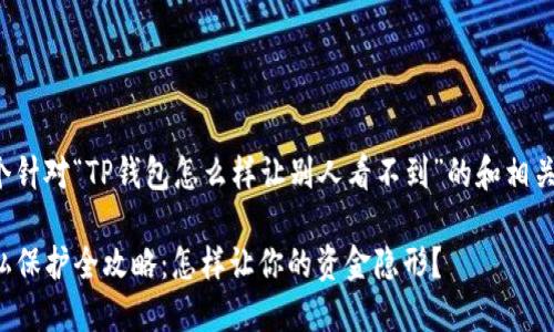 下面是一个针对“TP钱包怎么样让别人看不到”的和相关内容大纲。

TP钱包隐私保护全攻略：怎样让你的资金隐形？