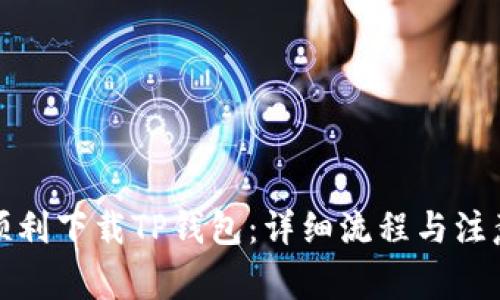 如何顺利下载TP钱包：详细流程与注意事项