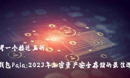 思考一个接近且的

冷钱包Pala：2023年加密资产安全存储的最佳选择