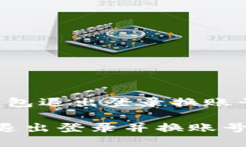 以下是关于“TP钱包退出登录换账号”的和相关信息。

TP钱包如何安全退出登录并换账号？详细指南