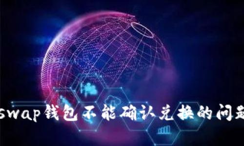 : 解决Uniswap钱包不能确认兑换的问题：全面指南