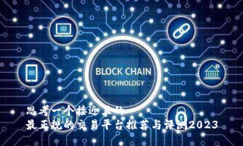 思考一个接近且的  
最正规的交易平台推荐与评测2023