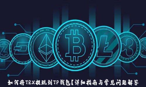 
如何将TRX提现到TP钱包？详细指南与常见问题解答
