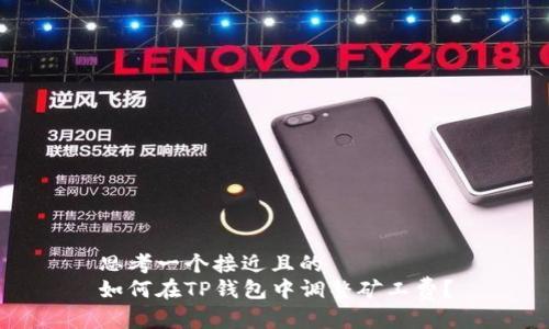 思考一个接近且的
如何在TP钱包中调整矿工费？