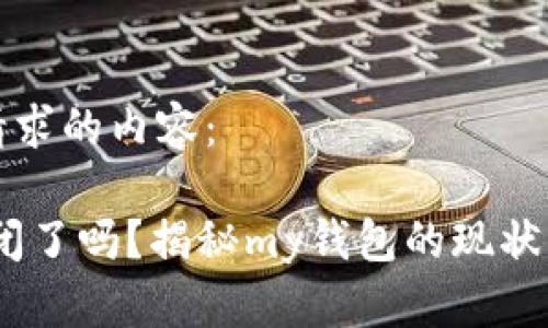 下面是您请求的内容：

my钱包倒闭了吗？揭秘my钱包的现状与用户关注